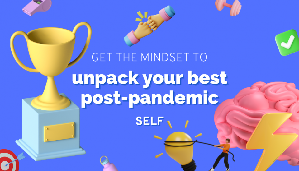 Get the mindset to unpack your best post-pandemic self