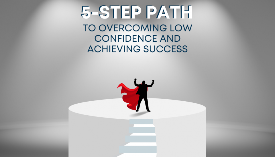5-Step Path to Overcoming Low Confidence and Achieving Success